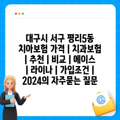 대구시 서구 평리5동 치아보험 가격 | 치과보험 | 추천 | 비교 | 에이스 | 라이나 | 가입조건 | 2024