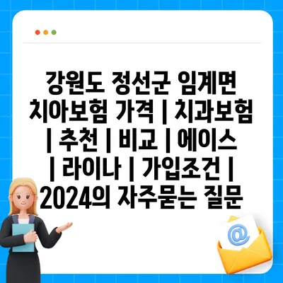 강원도 정선군 임계면 치아보험 가격 | 치과보험 | 추천 | 비교 | 에이스 | 라이나 | 가입조건 | 2024