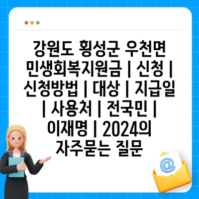 강원도 횡성군 우천면 민생회복지원금 | 신청 | 신청방법 | 대상 | 지급일 | 사용처 | 전국민 | 이재명 | 2024