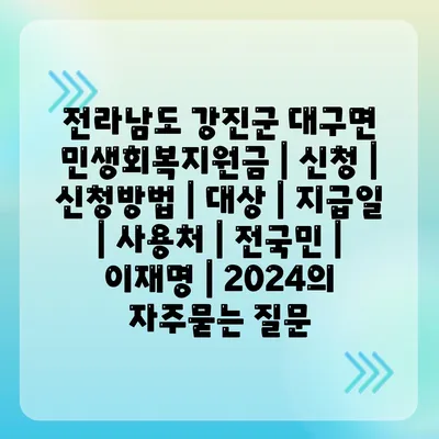 전라남도 강진군 대구면 민생회복지원금 | 신청 | 신청방법 | 대상 | 지급일 | 사용처 | 전국민 | 이재명 | 2024