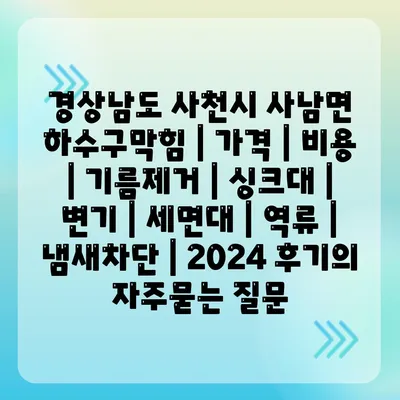 경상남도 사천시 사남면 하수구막힘 | 가격 | 비용 | 기름제거 | 싱크대 | 변기 | 세면대 | 역류 | 냄새차단 | 2024 후기