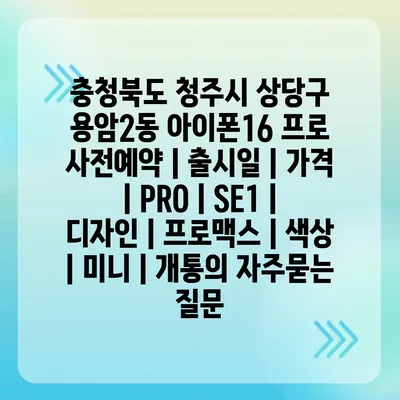 충청북도 청주시 상당구 용암2동 아이폰16 프로 사전예약 | 출시일 | 가격 | PRO | SE1 | 디자인 | 프로맥스 | 색상 | 미니 | 개통