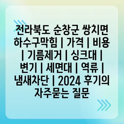 전라북도 순창군 쌍치면 하수구막힘 | 가격 | 비용 | 기름제거 | 싱크대 | 변기 | 세면대 | 역류 | 냄새차단 | 2024 후기