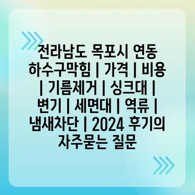 전라남도 목포시 연동 하수구막힘 | 가격 | 비용 | 기름제거 | 싱크대 | 변기 | 세면대 | 역류 | 냄새차단 | 2024 후기