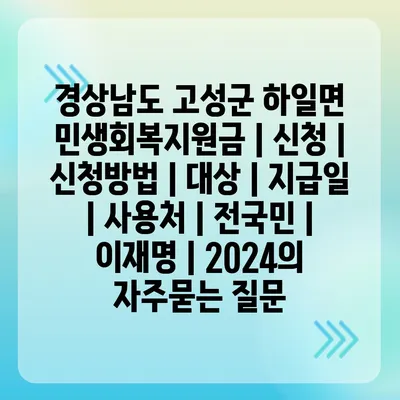 경상남도 고성군 하일면 민생회복지원금 | 신청 | 신청방법 | 대상 | 지급일 | 사용처 | 전국민 | 이재명 | 2024