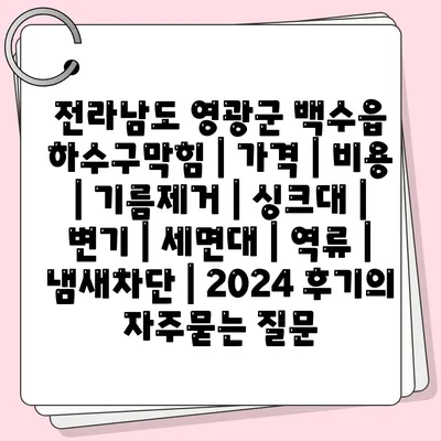 전라남도 영광군 백수읍 하수구막힘 | 가격 | 비용 | 기름제거 | 싱크대 | 변기 | 세면대 | 역류 | 냄새차단 | 2024 후기