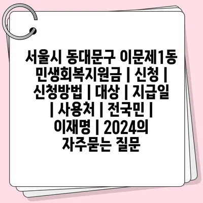 서울시 동대문구 이문제1동 민생회복지원금 | 신청 | 신청방법 | 대상 | 지급일 | 사용처 | 전국민 | 이재명 | 2024