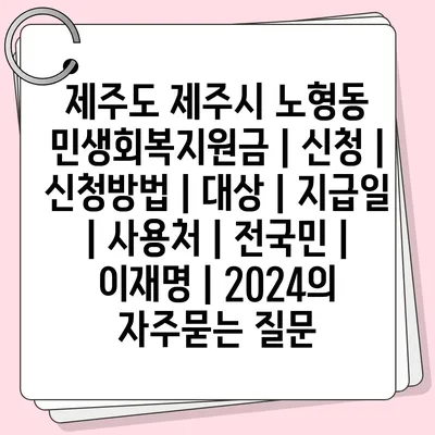 제주도 제주시 노형동 민생회복지원금 | 신청 | 신청방법 | 대상 | 지급일 | 사용처 | 전국민 | 이재명 | 2024