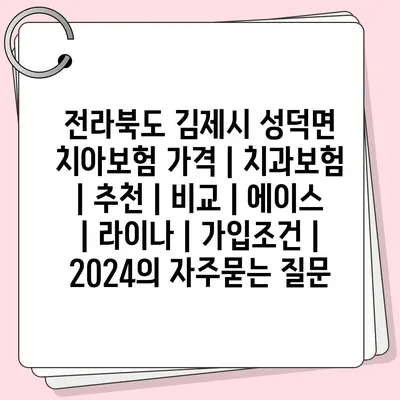 전라북도 김제시 성덕면 치아보험 가격 | 치과보험 | 추천 | 비교 | 에이스 | 라이나 | 가입조건 | 2024