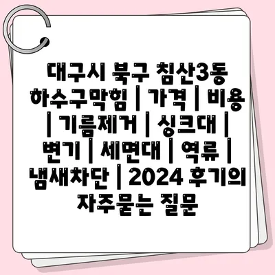 대구시 북구 침산3동 하수구막힘 | 가격 | 비용 | 기름제거 | 싱크대 | 변기 | 세면대 | 역류 | 냄새차단 | 2024 후기