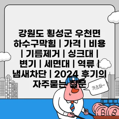 강원도 횡성군 우천면 하수구막힘 | 가격 | 비용 | 기름제거 | 싱크대 | 변기 | 세면대 | 역류 | 냄새차단 | 2024 후기