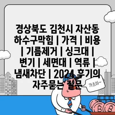 경상북도 김천시 자산동 하수구막힘 | 가격 | 비용 | 기름제거 | 싱크대 | 변기 | 세면대 | 역류 | 냄새차단 | 2024 후기