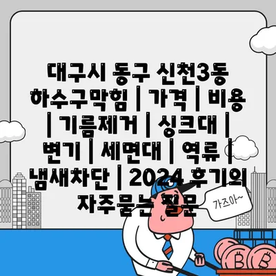 대구시 동구 신천3동 하수구막힘 | 가격 | 비용 | 기름제거 | 싱크대 | 변기 | 세면대 | 역류 | 냄새차단 | 2024 후기