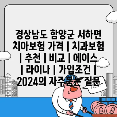 경상남도 함양군 서하면 치아보험 가격 | 치과보험 | 추천 | 비교 | 에이스 | 라이나 | 가입조건 | 2024