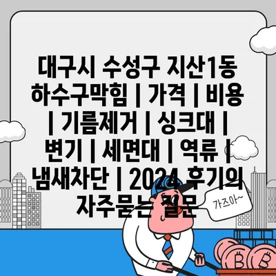 대구시 수성구 지산1동 하수구막힘 | 가격 | 비용 | 기름제거 | 싱크대 | 변기 | 세면대 | 역류 | 냄새차단 | 2024 후기