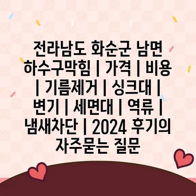 전라남도 화순군 남면 하수구막힘 | 가격 | 비용 | 기름제거 | 싱크대 | 변기 | 세면대 | 역류 | 냄새차단 | 2024 후기