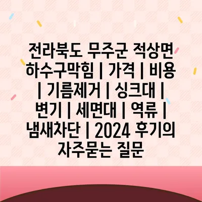 전라북도 무주군 적상면 하수구막힘 | 가격 | 비용 | 기름제거 | 싱크대 | 변기 | 세면대 | 역류 | 냄새차단 | 2024 후기