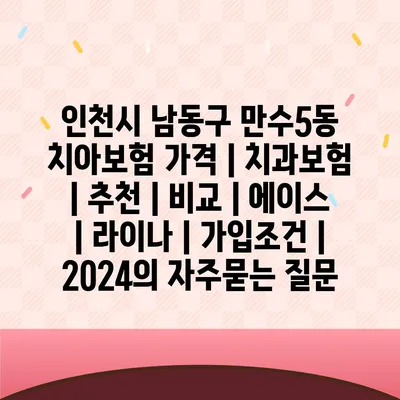 인천시 남동구 만수5동 치아보험 가격 | 치과보험 | 추천 | 비교 | 에이스 | 라이나 | 가입조건 | 2024