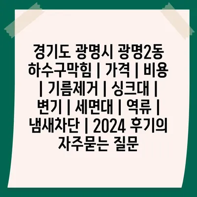 경기도 광명시 광명2동 하수구막힘 | 가격 | 비용 | 기름제거 | 싱크대 | 변기 | 세면대 | 역류 | 냄새차단 | 2024 후기