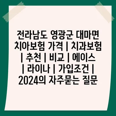 전라남도 영광군 대마면 치아보험 가격 | 치과보험 | 추천 | 비교 | 에이스 | 라이나 | 가입조건 | 2024