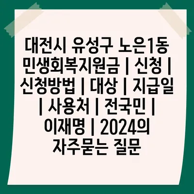 대전시 유성구 노은1동 민생회복지원금 | 신청 | 신청방법 | 대상 | 지급일 | 사용처 | 전국민 | 이재명 | 2024