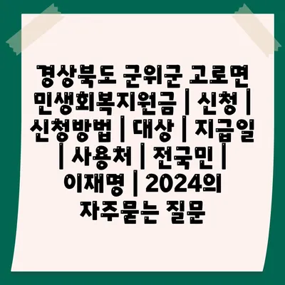 경상북도 군위군 고로면 민생회복지원금 | 신청 | 신청방법 | 대상 | 지급일 | 사용처 | 전국민 | 이재명 | 2024