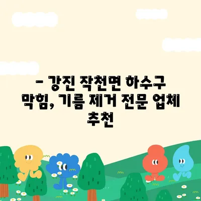 전라남도 강진군 작천면 하수구막힘 | 가격 | 비용 | 기름제거 | 싱크대 | 변기 | 세면대 | 역류 | 냄새차단 | 2024 후기