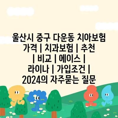 울산시 중구 다운동 치아보험 가격 | 치과보험 | 추천 | 비교 | 에이스 | 라이나 | 가입조건 | 2024