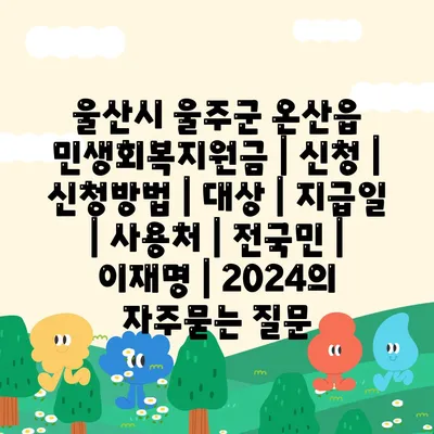 울산시 울주군 온산읍 민생회복지원금 | 신청 | 신청방법 | 대상 | 지급일 | 사용처 | 전국민 | 이재명 | 2024