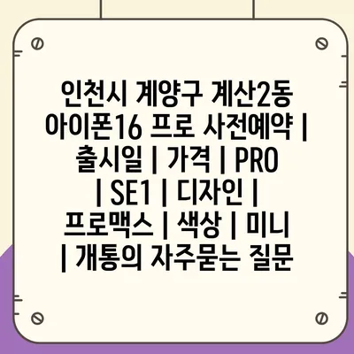 인천시 계양구 계산2동 아이폰16 프로 사전예약 | 출시일 | 가격 | PRO | SE1 | 디자인 | 프로맥스 | 색상 | 미니 | 개통