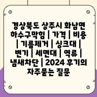 경상북도 상주시 화남면 하수구막힘 | 가격 | 비용 | 기름제거 | 싱크대 | 변기 | 세면대 | 역류 | 냄새차단 | 2024 후기