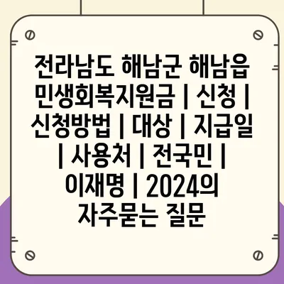 전라남도 해남군 해남읍 민생회복지원금 | 신청 | 신청방법 | 대상 | 지급일 | 사용처 | 전국민 | 이재명 | 2024