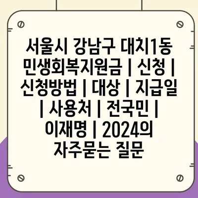 서울시 강남구 대치1동 민생회복지원금 | 신청 | 신청방법 | 대상 | 지급일 | 사용처 | 전국민 | 이재명 | 2024