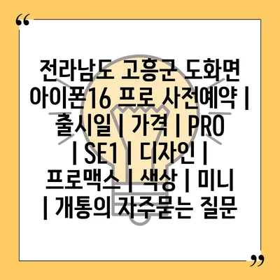 전라남도 고흥군 도화면 아이폰16 프로 사전예약 | 출시일 | 가격 | PRO | SE1 | 디자인 | 프로맥스 | 색상 | 미니 | 개통