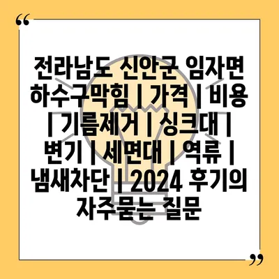 전라남도 신안군 임자면 하수구막힘 | 가격 | 비용 | 기름제거 | 싱크대 | 변기 | 세면대 | 역류 | 냄새차단 | 2024 후기