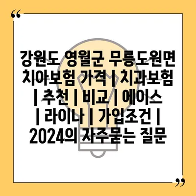 강원도 영월군 무릉도원면 치아보험 가격 | 치과보험 | 추천 | 비교 | 에이스 | 라이나 | 가입조건 | 2024