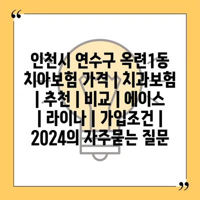 인천시 연수구 옥련1동 치아보험 가격 | 치과보험 | 추천 | 비교 | 에이스 | 라이나 | 가입조건 | 2024