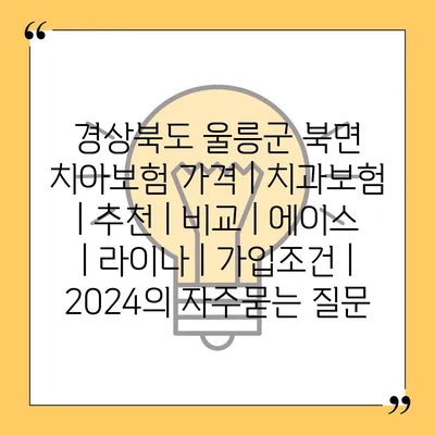 경상북도 울릉군 북면 치아보험 가격 | 치과보험 | 추천 | 비교 | 에이스 | 라이나 | 가입조건 | 2024