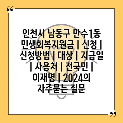 인천시 남동구 만수1동 민생회복지원금 | 신청 | 신청방법 | 대상 | 지급일 | 사용처 | 전국민 | 이재명 | 2024