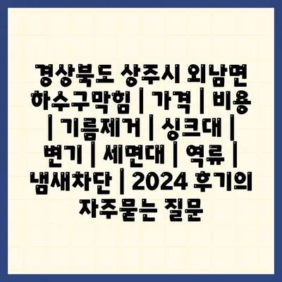 경상북도 상주시 외남면 하수구막힘 | 가격 | 비용 | 기름제거 | 싱크대 | 변기 | 세면대 | 역류 | 냄새차단 | 2024 후기