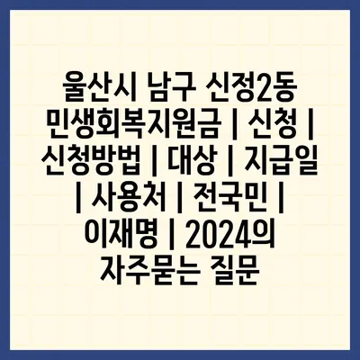 울산시 남구 신정2동 민생회복지원금 | 신청 | 신청방법 | 대상 | 지급일 | 사용처 | 전국민 | 이재명 | 2024