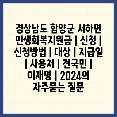 경상남도 함양군 서하면 민생회복지원금 | 신청 | 신청방법 | 대상 | 지급일 | 사용처 | 전국민 | 이재명 | 2024