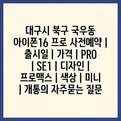 대구시 북구 국우동 아이폰16 프로 사전예약 | 출시일 | 가격 | PRO | SE1 | 디자인 | 프로맥스 | 색상 | 미니 | 개통