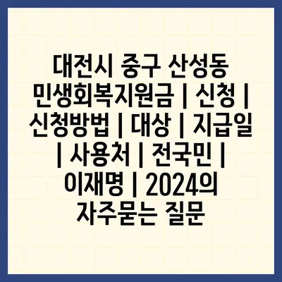 대전시 중구 산성동 민생회복지원금 | 신청 | 신청방법 | 대상 | 지급일 | 사용처 | 전국민 | 이재명 | 2024