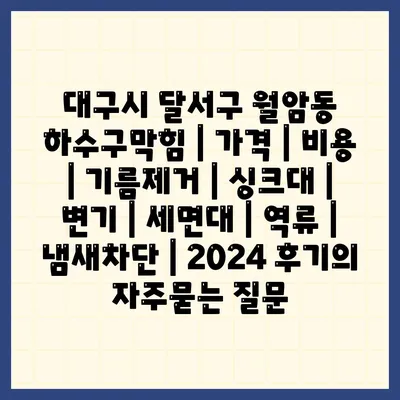 대구시 달서구 월암동 하수구막힘 | 가격 | 비용 | 기름제거 | 싱크대 | 변기 | 세면대 | 역류 | 냄새차단 | 2024 후기