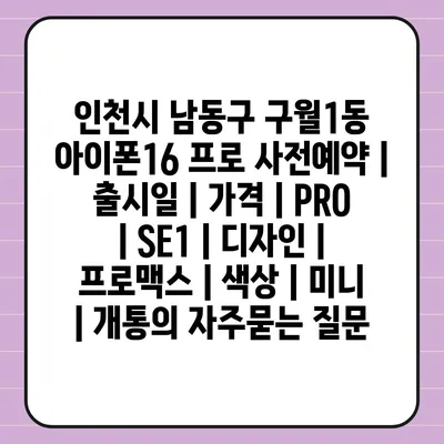 인천시 남동구 구월1동 아이폰16 프로 사전예약 | 출시일 | 가격 | PRO | SE1 | 디자인 | 프로맥스 | 색상 | 미니 | 개통