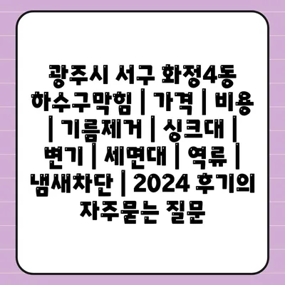 광주시 서구 화정4동 하수구막힘 | 가격 | 비용 | 기름제거 | 싱크대 | 변기 | 세면대 | 역류 | 냄새차단 | 2024 후기