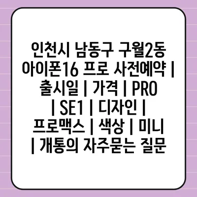 인천시 남동구 구월2동 아이폰16 프로 사전예약 | 출시일 | 가격 | PRO | SE1 | 디자인 | 프로맥스 | 색상 | 미니 | 개통