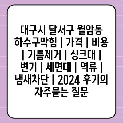 대구시 달서구 월암동 하수구막힘 | 가격 | 비용 | 기름제거 | 싱크대 | 변기 | 세면대 | 역류 | 냄새차단 | 2024 후기