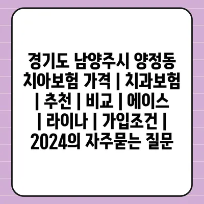 경기도 남양주시 양정동 치아보험 가격 | 치과보험 | 추천 | 비교 | 에이스 | 라이나 | 가입조건 | 2024